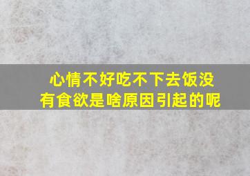 心情不好吃不下去饭没有食欲是啥原因引起的呢