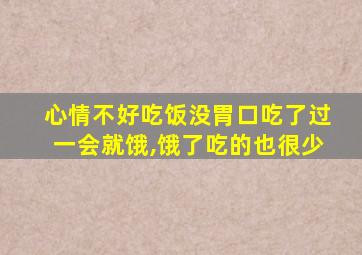 心情不好吃饭没胃口吃了过一会就饿,饿了吃的也很少