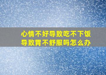 心情不好导致吃不下饭导致胃不舒服吗怎么办