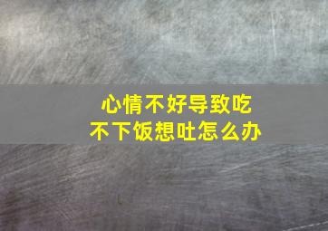 心情不好导致吃不下饭想吐怎么办