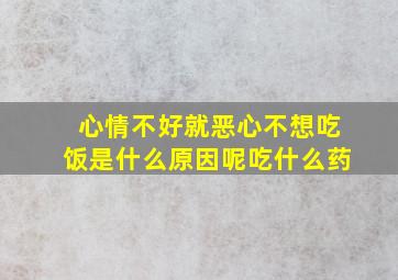 心情不好就恶心不想吃饭是什么原因呢吃什么药