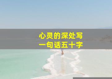 心灵的深处写一句话五十字