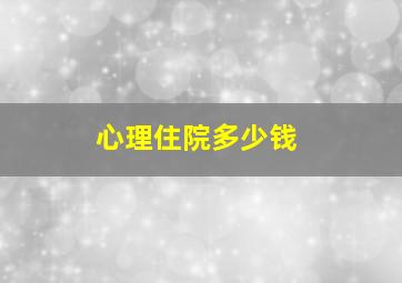 心理住院多少钱