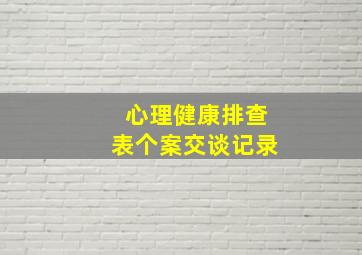 心理健康排查表个案交谈记录