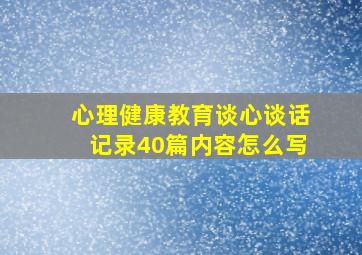 心理健康教育谈心谈话记录40篇内容怎么写