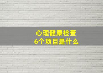 心理健康检查6个项目是什么