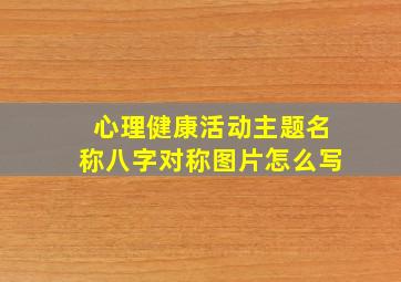 心理健康活动主题名称八字对称图片怎么写