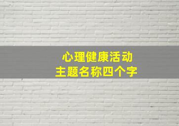 心理健康活动主题名称四个字