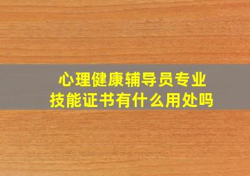 心理健康辅导员专业技能证书有什么用处吗