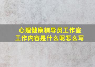 心理健康辅导员工作室工作内容是什么呢怎么写