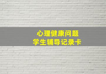 心理健康问题学生辅导记录卡