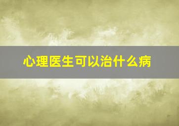 心理医生可以治什么病