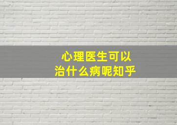 心理医生可以治什么病呢知乎