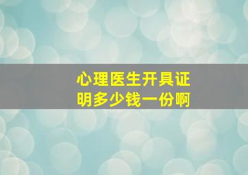 心理医生开具证明多少钱一份啊