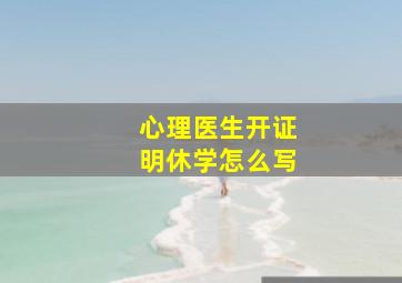 心理医生开证明休学怎么写