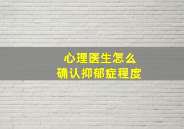 心理医生怎么确认抑郁症程度