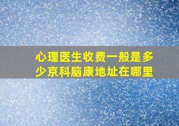 心理医生收费一般是多少京科脑康地址在哪里