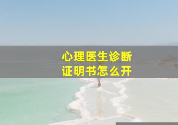 心理医生诊断证明书怎么开