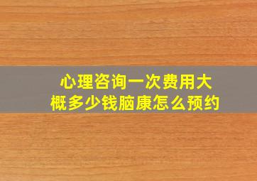 心理咨询一次费用大概多少钱脑康怎么预约