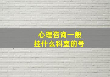 心理咨询一般挂什么科室的号