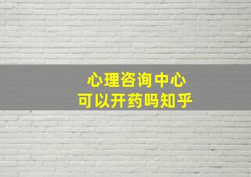 心理咨询中心可以开药吗知乎