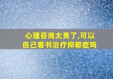 心理咨询太贵了,可以自己看书治疗抑郁症吗