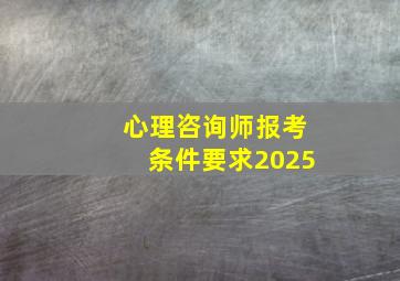 心理咨询师报考条件要求2025