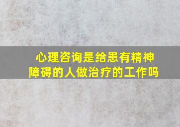 心理咨询是给患有精神障碍的人做治疗的工作吗