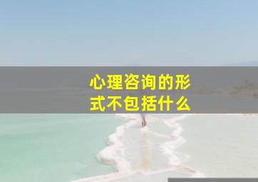 心理咨询的形式不包括什么