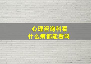 心理咨询科看什么病都能看吗