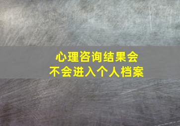 心理咨询结果会不会进入个人档案