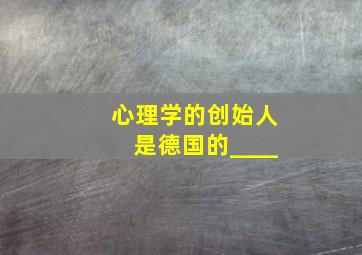 心理学的创始人是德国的____