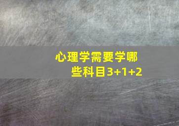 心理学需要学哪些科目3+1+2