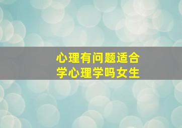 心理有问题适合学心理学吗女生