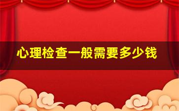 心理检查一般需要多少钱