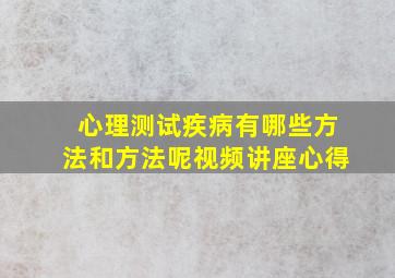 心理测试疾病有哪些方法和方法呢视频讲座心得