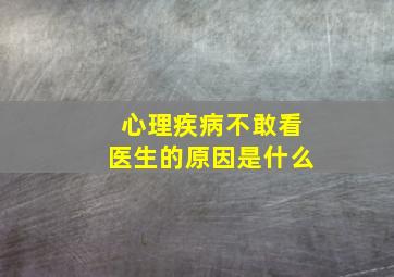 心理疾病不敢看医生的原因是什么