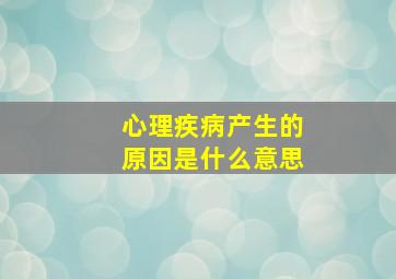 心理疾病产生的原因是什么意思