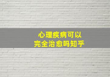 心理疾病可以完全治愈吗知乎