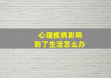 心理疾病影响到了生活怎么办