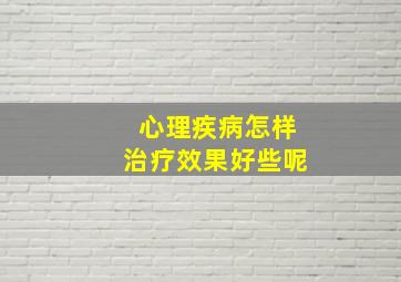 心理疾病怎样治疗效果好些呢