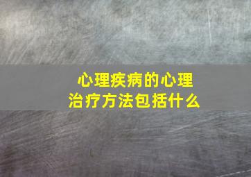 心理疾病的心理治疗方法包括什么