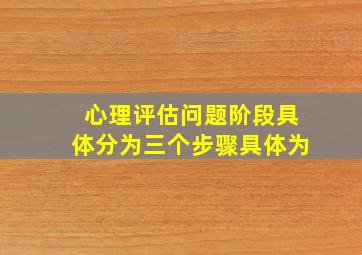 心理评估问题阶段具体分为三个步骤具体为