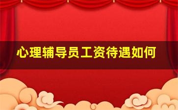 心理辅导员工资待遇如何