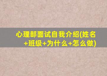 心理部面试自我介绍(姓名+班级+为什么+怎么做)