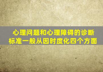 心理问题和心理障碍的诊断标准一般从因时度化四个方面