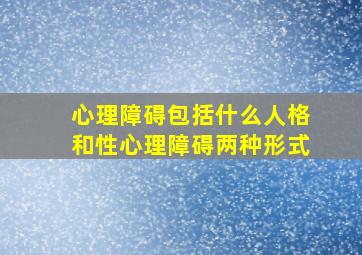 心理障碍包括什么人格和性心理障碍两种形式