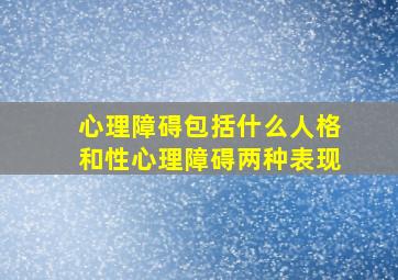 心理障碍包括什么人格和性心理障碍两种表现