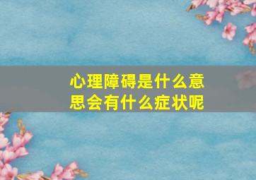 心理障碍是什么意思会有什么症状呢