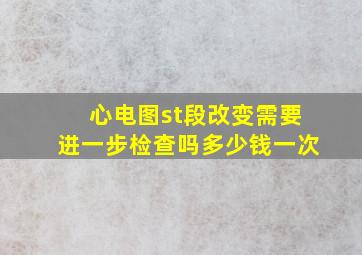 心电图st段改变需要进一步检查吗多少钱一次